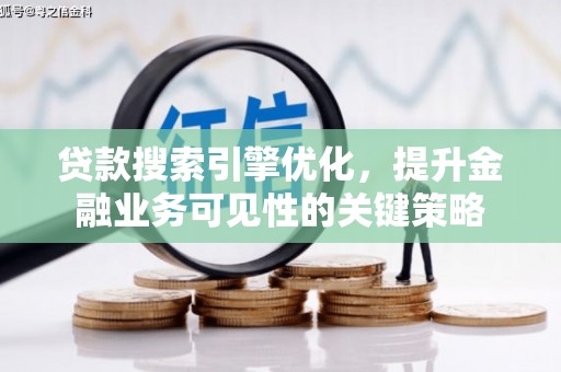 林园贷款搜索引擎优化，提升金融业务可见性的关键策略
