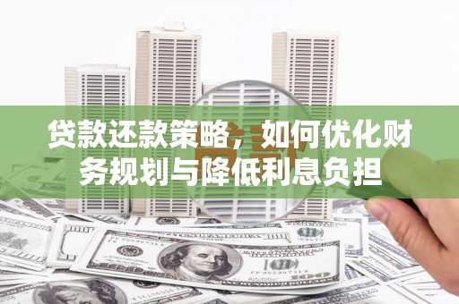 林园贷款还款策略，如何优化财务规划与降低利息负担