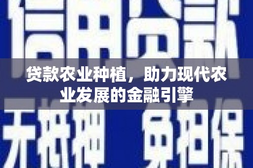 林园贷款农业种植，助力现代农业发展的金融引擎