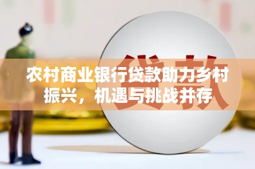 林园农村商业银行贷款助力乡村振兴，机遇与挑战并存