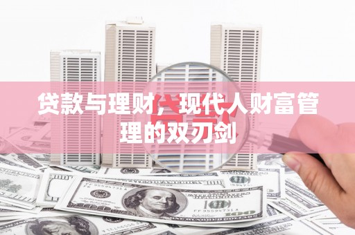 林园贷款与理财，现代人财富管理的双刃剑