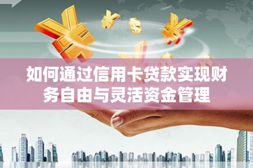 林园如何通过信用卡贷款实现财务自由与灵活资金管理
