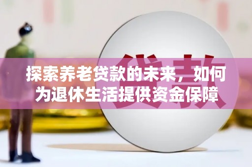 林园探索养老贷款的未来，如何为退休生活提供资金保障
