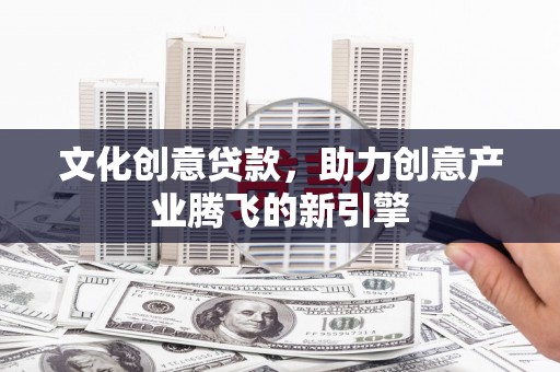 林园文化创意贷款，助力创意产业腾飞的新引擎