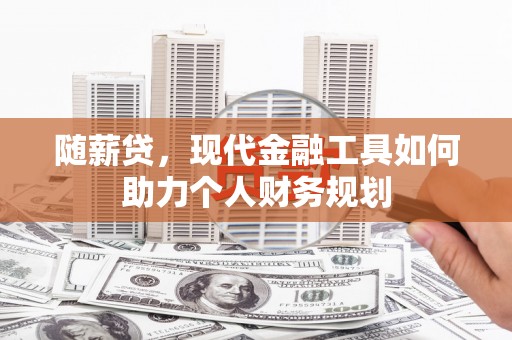 林园随薪贷，现代金融工具如何助力个人财务规划
