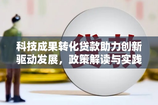 林园科技成果转化贷款助力创新驱动发展，政策解读与实践探索
