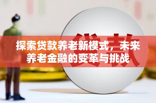 林园探索贷款养老新模式，未来养老金融的变革与挑战