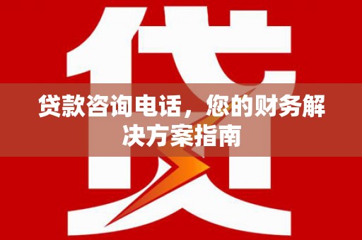 林园贷款咨询电话，您的财务解决方案指南