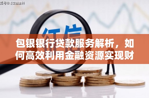 林园包银银行贷款服务解析，如何高效利用金融资源实现财富增长