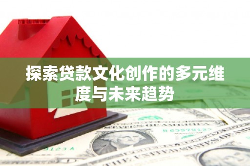 林园探索贷款文化创作的多元维度与未来趋势