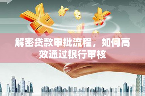 林园解密贷款审批流程，如何高效通过银行审核