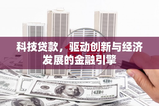 林园科技贷款，驱动创新与经济发展的金融引擎
