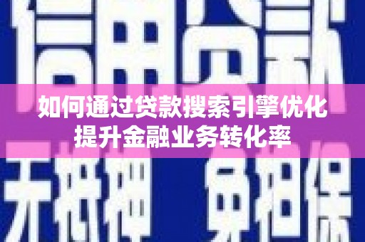 林园如何通过贷款搜索引擎优化提升金融业务转化率