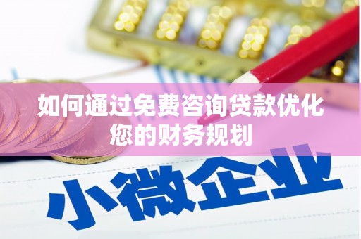 林园如何通过免费咨询贷款优化您的财务规划