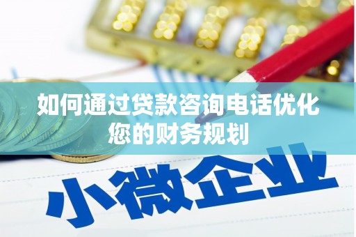 林园如何通过贷款咨询电话优化您的财务规划