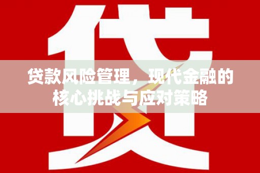 林园贷款风险管理，现代金融的核心挑战与应对策略