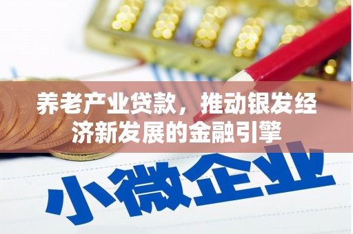 林园养老产业贷款，推动银发经济新发展的金融引擎