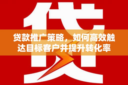 林园贷款推广策略，如何高效触达目标客户并提升转化率