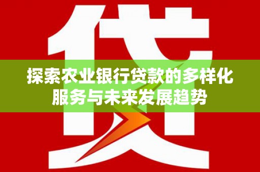林园探索农业银行贷款的多样化服务与未来发展趋势