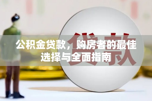 林园公积金贷款，购房者的最佳选择与全面指南
