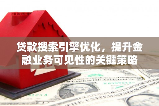 林园贷款搜索引擎优化，提升金融业务可见性的关键策略