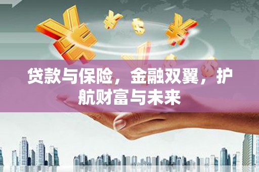 林园贷款与保险，金融双翼，护航财富与未来