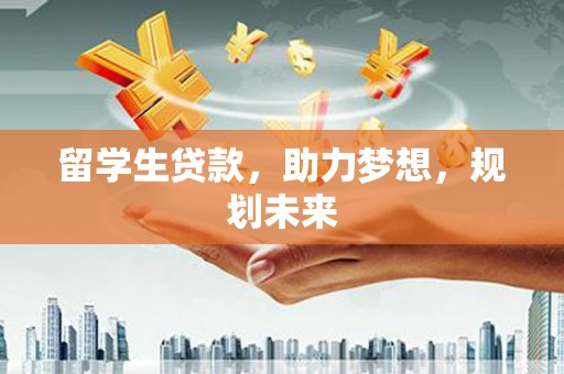 林园留学生贷款，助力梦想，规划未来
