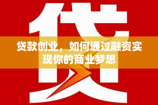 林园贷款创业，如何通过融资实现你的商业梦想