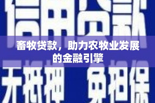 林园畜牧贷款，助力农牧业发展的金融引擎