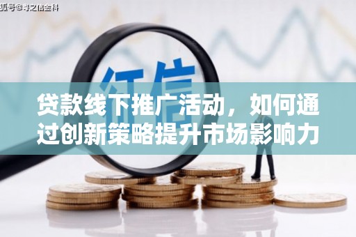 林园贷款线下推广活动，如何通过创新策略提升市场影响力