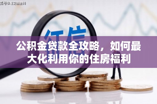 林园公积金贷款全攻略，如何最大化利用你的住房福利