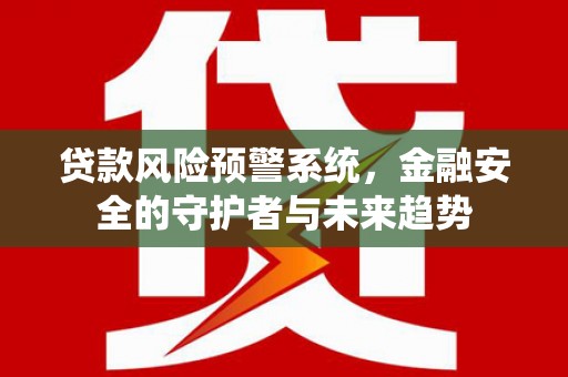 林园贷款风险预警系统，金融安全的守护者与未来趋势