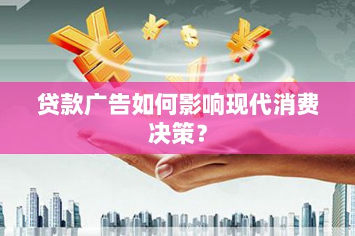 林园贷款广告如何影响现代消费决策？