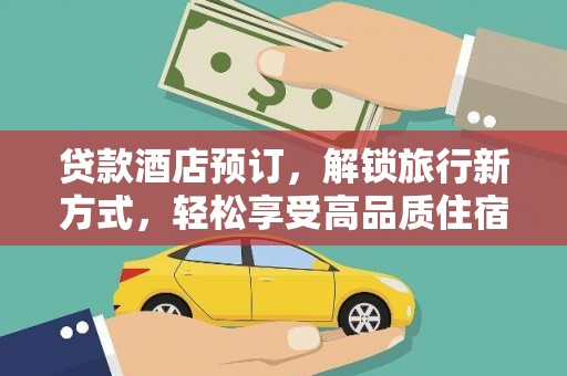 林园贷款酒店预订，解锁旅行新方式，轻松享受高品质住宿