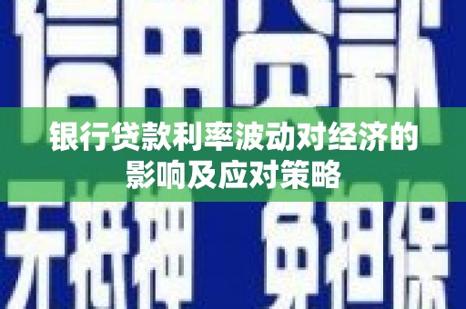 林园银行贷款利率波动对经济的影响及应对策略