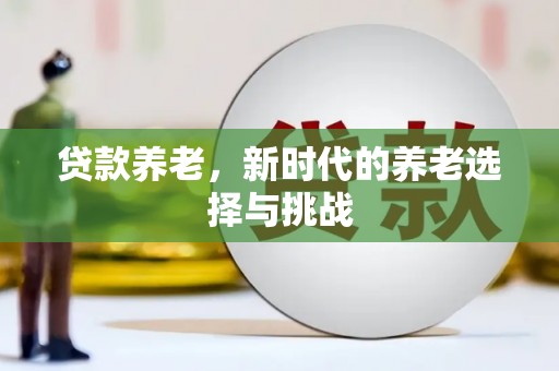 林园贷款养老，新时代的养老选择与挑战