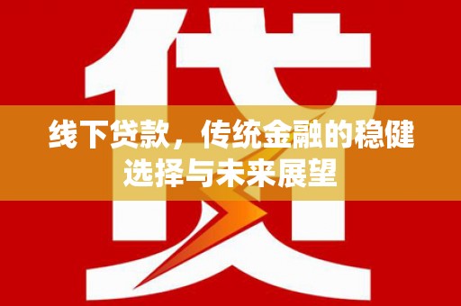 林园线下贷款，传统金融的稳健选择与未来展望