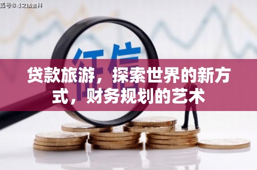 林园贷款旅游，探索世界的新方式，财务规划的艺术