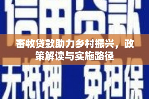 林园畜牧贷款助力乡村振兴，政策解读与实施路径