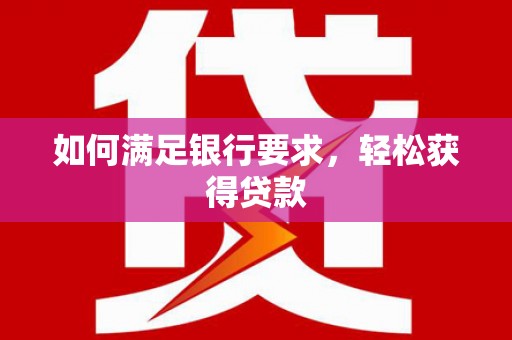 林园如何满足银行要求，轻松获得贷款