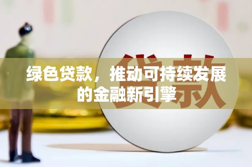 林园绿色贷款，推动可持续发展的金融新引擎