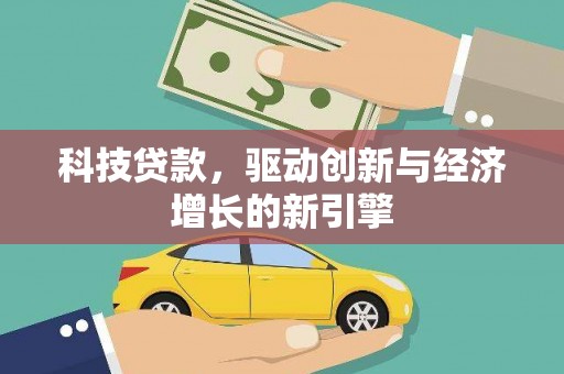 林园科技贷款，驱动创新与经济增长的新引擎
