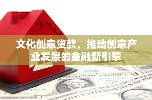 林园文化创意贷款，推动创意产业发展的金融新引擎