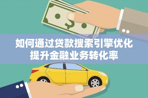 林园如何通过贷款搜索引擎优化提升金融业务转化率
