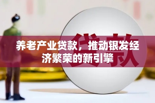 林园养老产业贷款，推动银发经济繁荣的新引擎