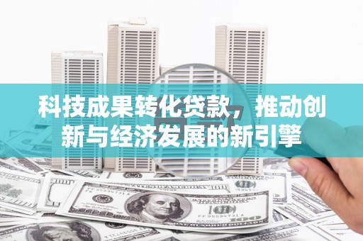 林园科技成果转化贷款，推动创新与经济发展的新引擎