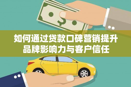 林园如何通过贷款口碑营销提升品牌影响力与客户信任