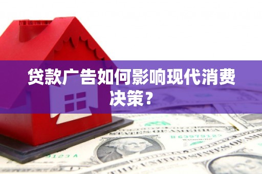 林园贷款广告如何影响现代消费决策？