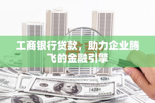 林园工商银行贷款，助力企业腾飞的金融引擎