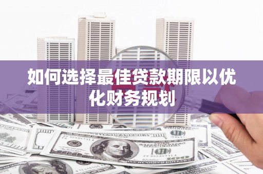 林园如何选择最佳贷款期限以优化财务规划